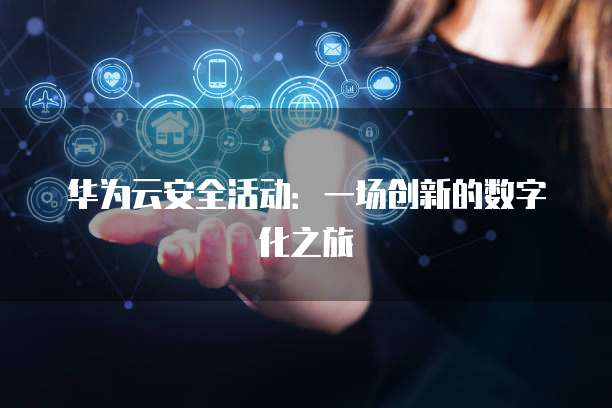 华为云安全活动:一场创新的数字化之旅