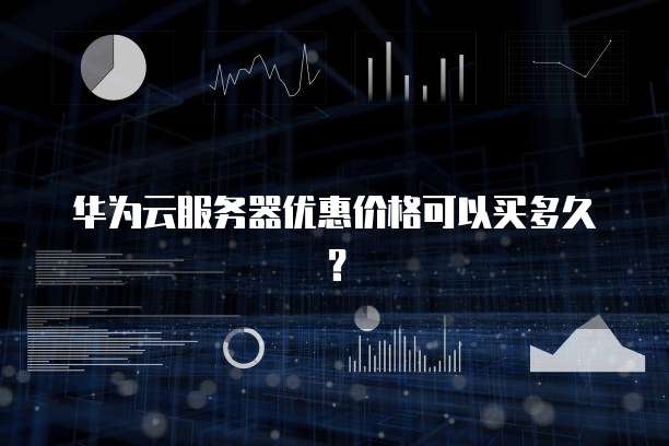 华为云服务器优惠价格可以买多久?