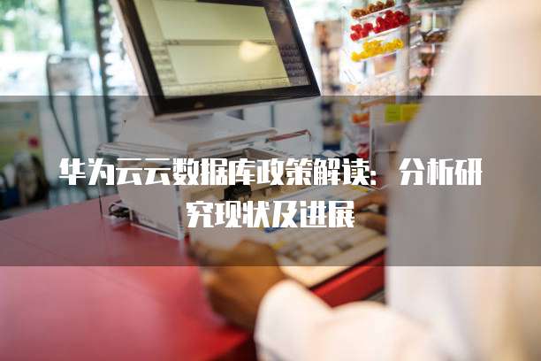华为云云数据库政策解读:分析研究现状及进展