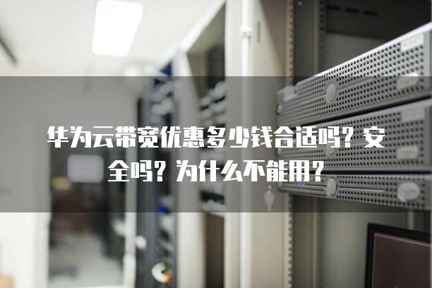 华为云带宽优惠多少钱合适吗?安全吗?为什么不能用?