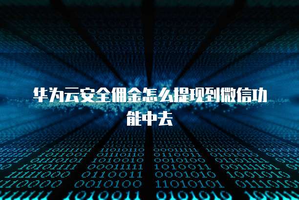 华为云安全佣金怎么提现到微信功能中去