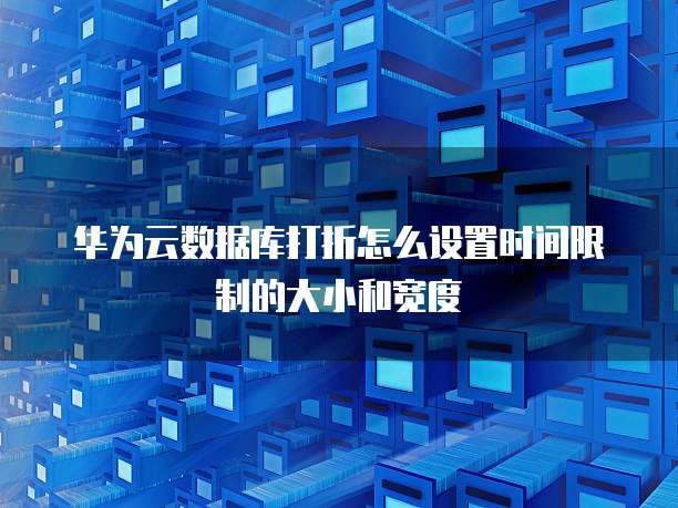 华为云数据库打折怎么设置时间限制的大小和宽度