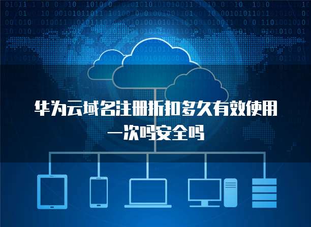 华为云域名注册折扣多久有效使用一次吗安全吗