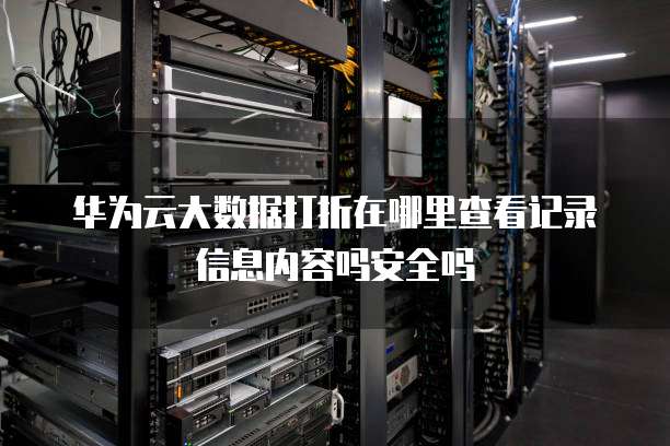 华为云大数据打折在哪里查看记录信息内容吗安全吗