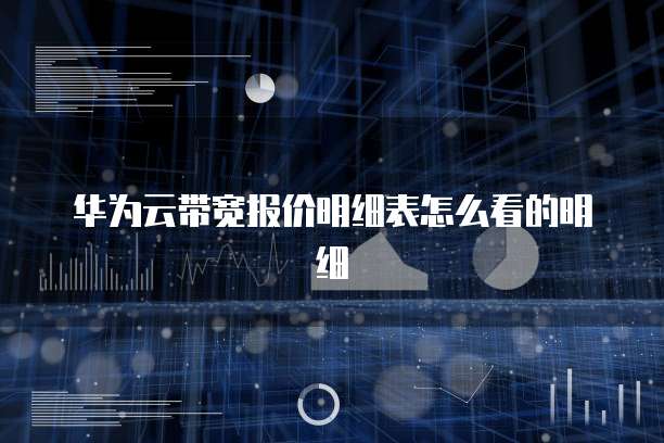 华为云带宽报价明细表怎么看的明细