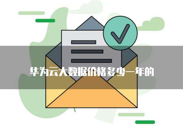 华为云大数据价格多少一年的