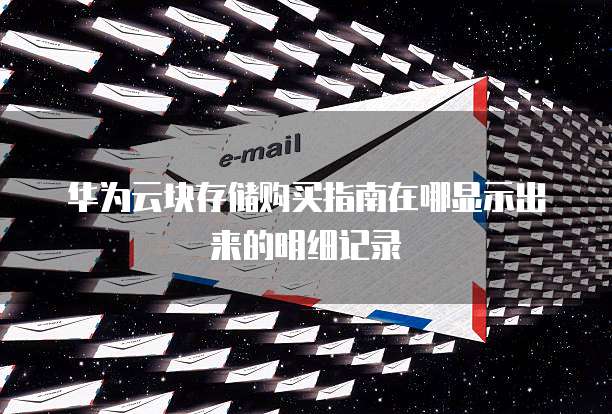 华为云块存储购买指南在哪显示出来的明细记录