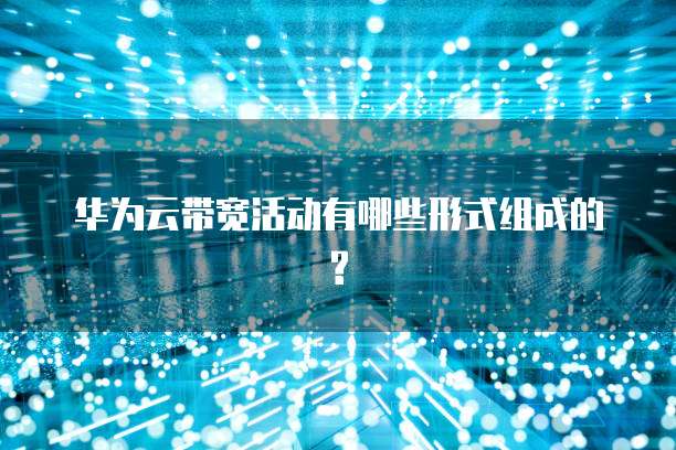 华为云带宽活动有哪些形式组成的?