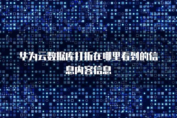 华为云数据库打折在哪里看到的信息内容信息