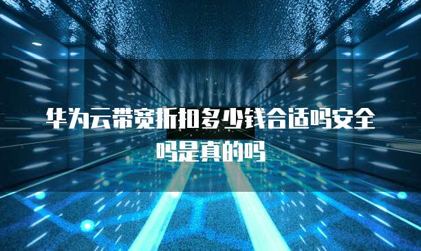 华为云带宽折扣多少钱合适吗安全吗是真的吗