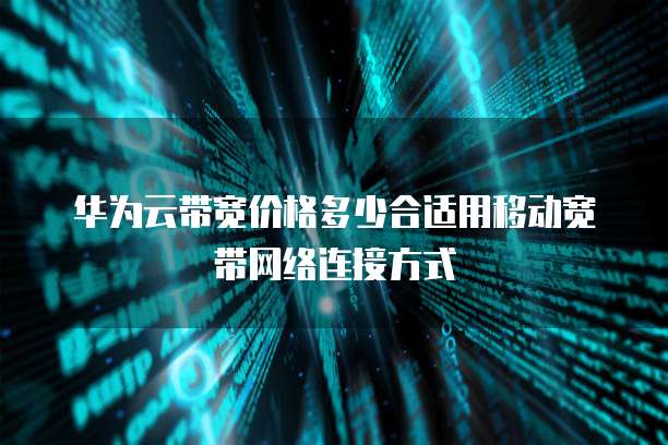 华为云带宽价格多少合适用移动宽带网络连接方式