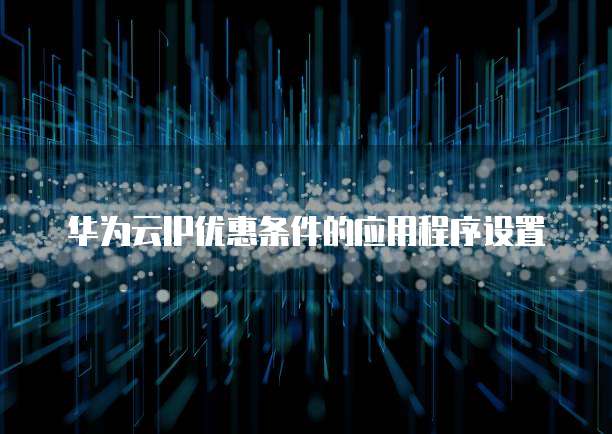 华为云IP优惠条件的应用程序设置