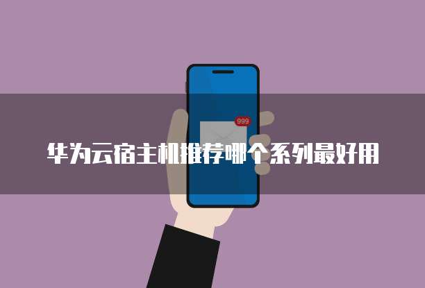 华为云宿主机推荐哪个系列最好用