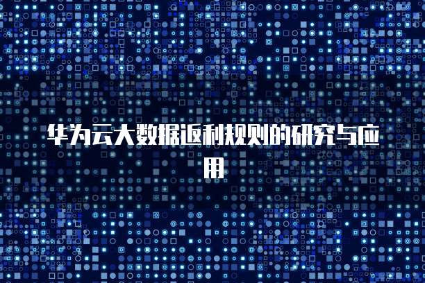 华为云大数据返利规则的研究与应用