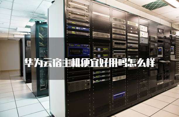 华为云宿主机便宜好用吗怎么样