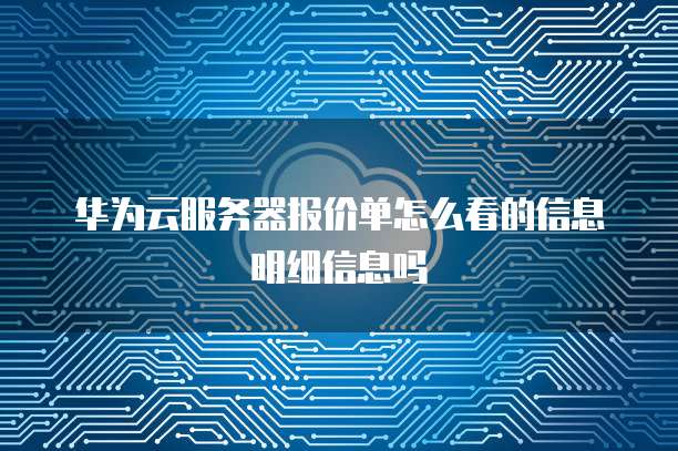 华为云服务器报价单怎么看的信息明细信息吗