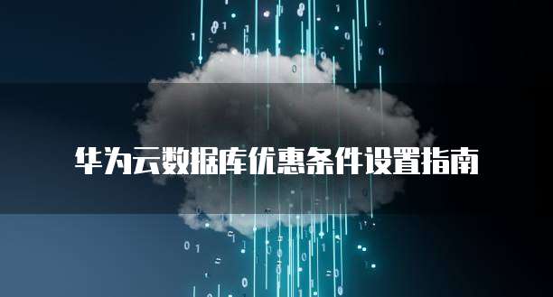 华为云数据库优惠条件设置指南
