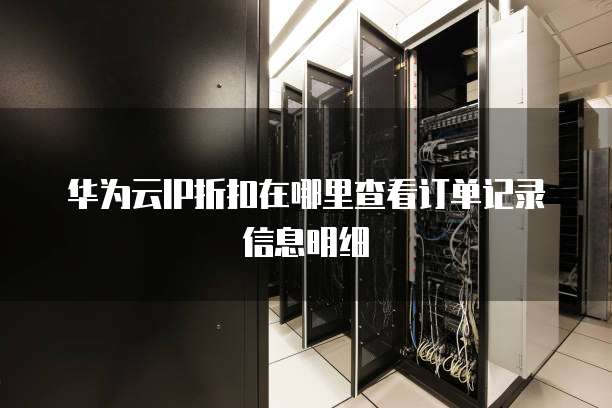 华为云IP折扣在哪里查看订单记录信息明细