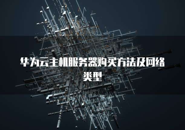 华为云主机服务器购买方法及网络类型