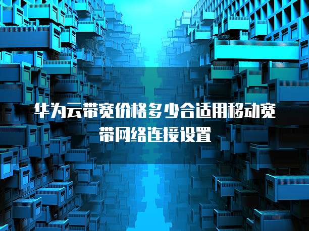 华为云带宽价格多少合适用移动宽带网络连接设置