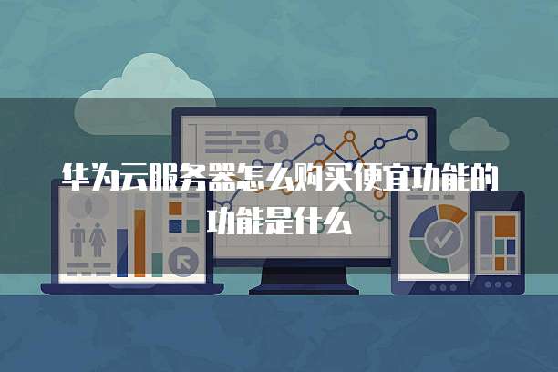 华为云服务器怎么购买便宜功能的功能是什么