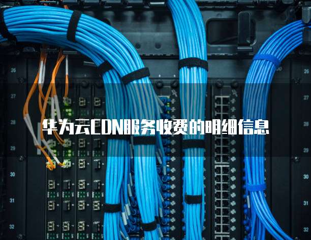 华为云CDN服务收费的明细信息