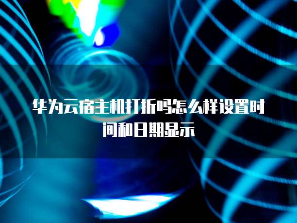 华为云宿主机打折吗怎么样设置时间和日期显示