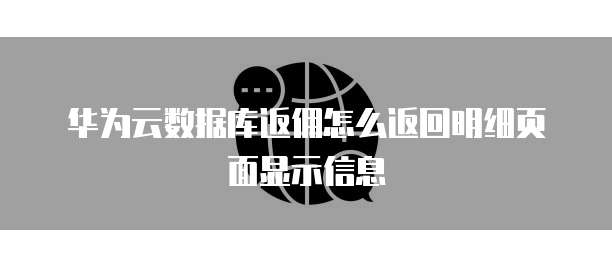 华为云数据库返佣怎么返回明细页面显示信息