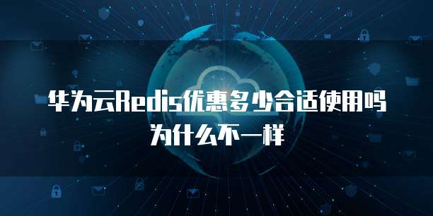 华为云Redis优惠多少合适使用吗为什么不一样