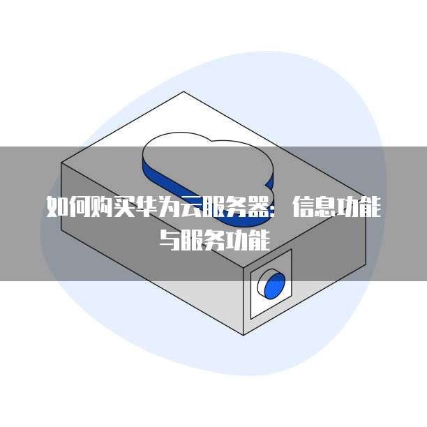 如何购买华为云服务器:信息功能与服务功能