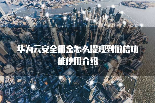 华为云安全佣金怎么提现到微信功能使用介绍
