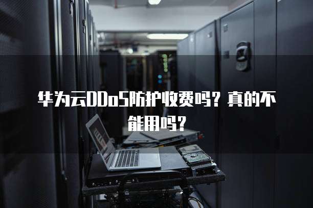 华为云DDoS防护收费吗?真的不能用吗?