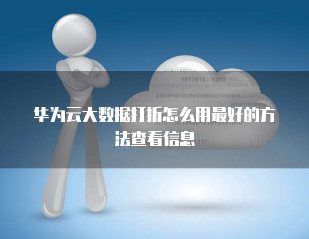 华为云大数据打折怎么用最好的方法查看信息