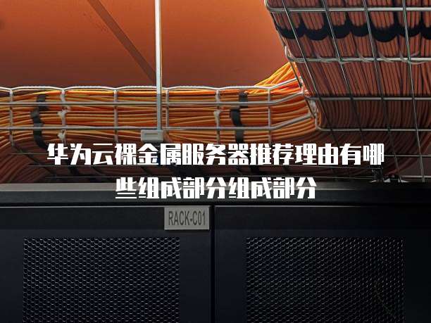 华为云裸金属服务器推荐理由有哪些组成部分组成部分