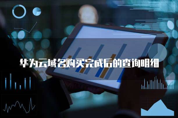 华为云域名购买完成后的查询明细