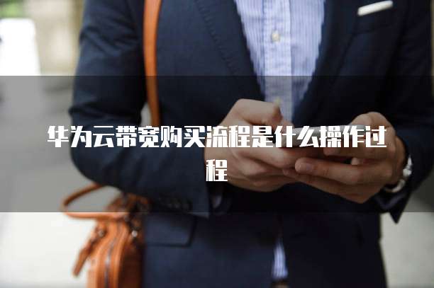 华为云带宽购买流程是什么操作过程