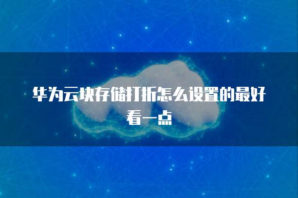华为云块存储打折怎么设置的最好看一点