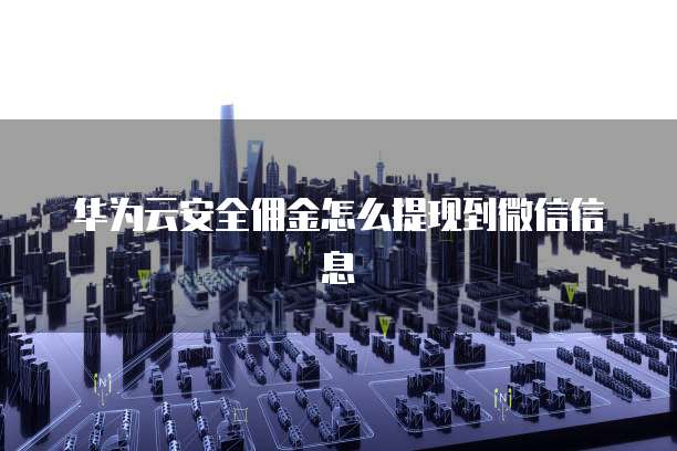 华为云安全佣金怎么提现到微信信息