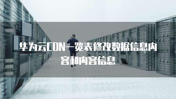 华为云CDN一览表修改数据信息内容和内容信息