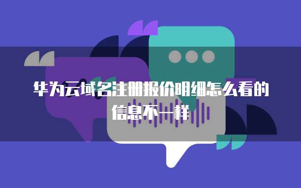 华为云域名注册报价明细怎么看的信息不一样