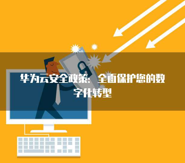华为云安全政策:全面保护您的数字化转型