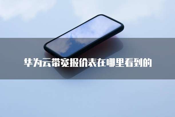 华为云带宽报价表在哪里看到的