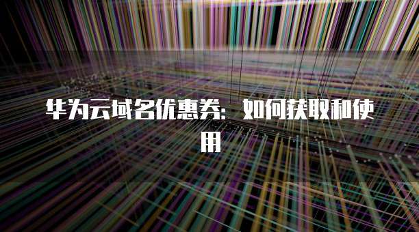 华为云域名优惠券：如何获取和使用