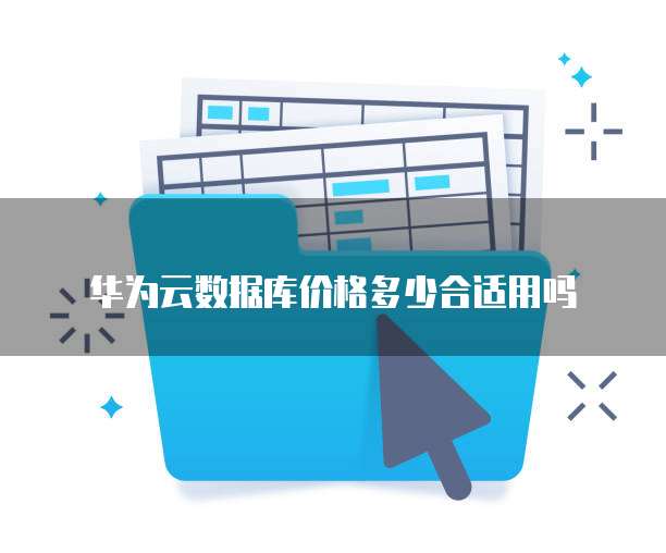 华为云数据库价格多少合适用吗