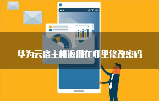 华为云宿主机返佣在哪里修改密码