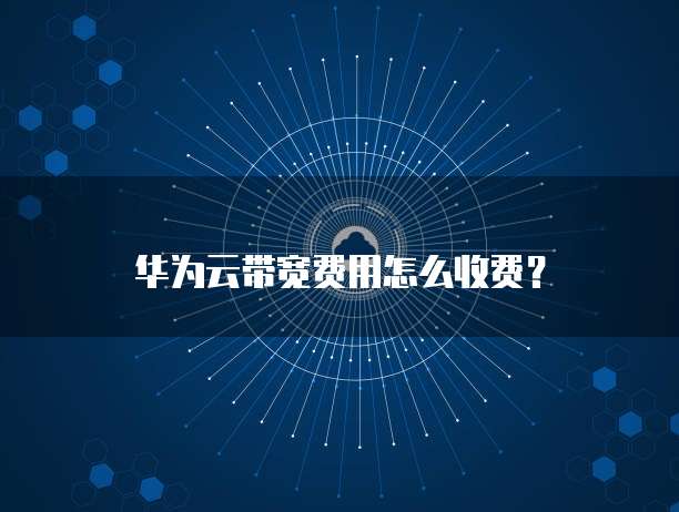 华为云带宽费用怎么收费?