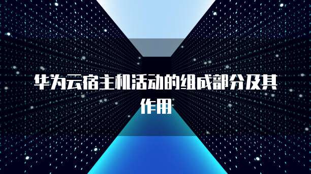 华为云宿主机活动的组成部分及其作用