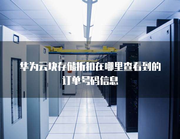 华为云块存储折扣在哪里查看到的订单号码信息