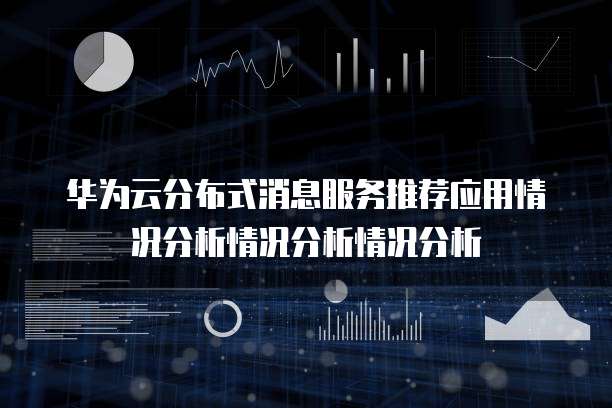 华为云分布式消息服务推荐应用情况分析情况分析情况分析