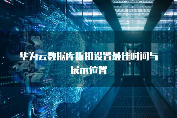 华为云数据库折扣设置最佳时间与展示位置